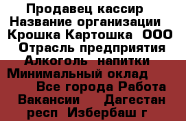 Продавец-кассир › Название организации ­ Крошка-Картошка, ООО › Отрасль предприятия ­ Алкоголь, напитки › Минимальный оклад ­ 35 000 - Все города Работа » Вакансии   . Дагестан респ.,Избербаш г.